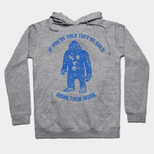 Bring Bigfoot in from The Cold. If you're cold, they're cold. Bring them inside. Hoodie